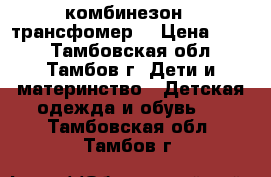 комбинезон - трансфомер  › Цена ­ 800 - Тамбовская обл., Тамбов г. Дети и материнство » Детская одежда и обувь   . Тамбовская обл.,Тамбов г.